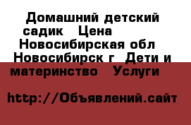 Домашний детский садик › Цена ­ 8 500 - Новосибирская обл., Новосибирск г. Дети и материнство » Услуги   